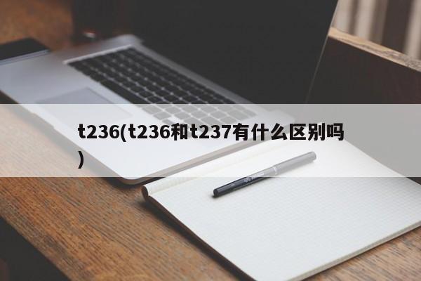 t236(t236和t237有什么区别吗)