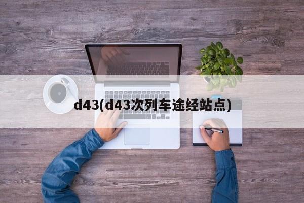 d43(d43次列车途经站点)