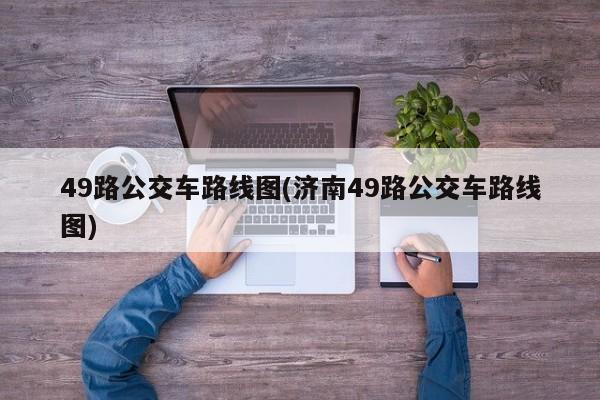 49路公交车路线图(济南49路公交车路线图)