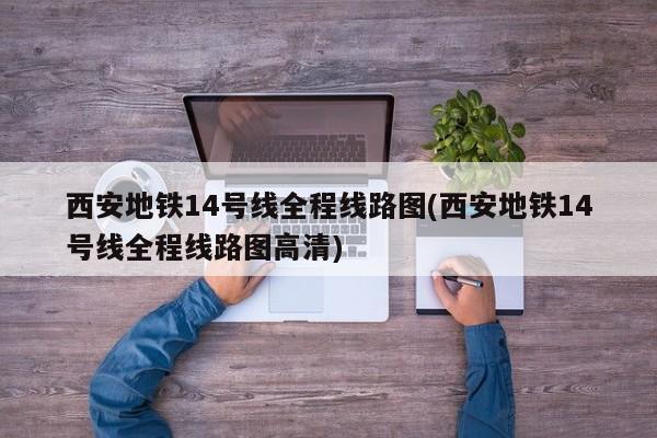 西安地铁14号线全程线路图(西安地铁14号线全程线路图高清)