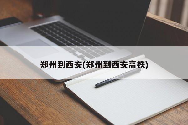 郑州到西安(郑州到西安高铁)