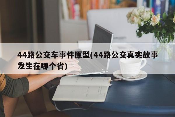 44路公交车事件原型(44路公交真实故事发生在哪个省)