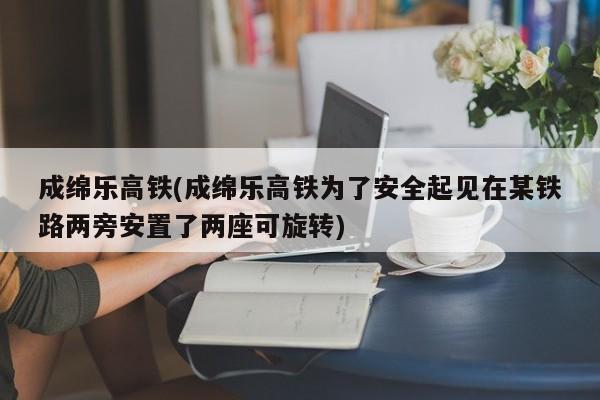 成绵乐高铁(成绵乐高铁为了安全起见在某铁路两旁安置了两座可旋转)