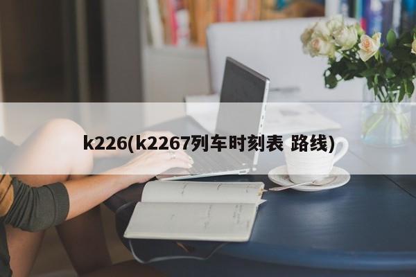 k226(k2267列车时刻表 路线)