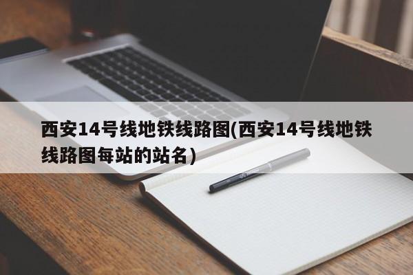 西安14号线地铁线路图(西安14号线地铁线路图每站的站名)