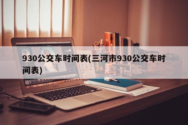 930公交车时间表(三河市930公交车时间表)