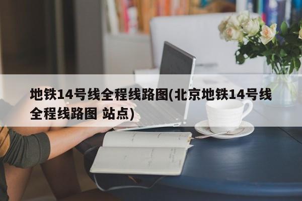 地铁14号线全程线路图(北京地铁14号线全程线路图 站点)